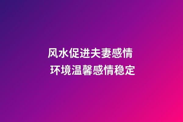 风水促进夫妻感情  环境温馨感情稳定